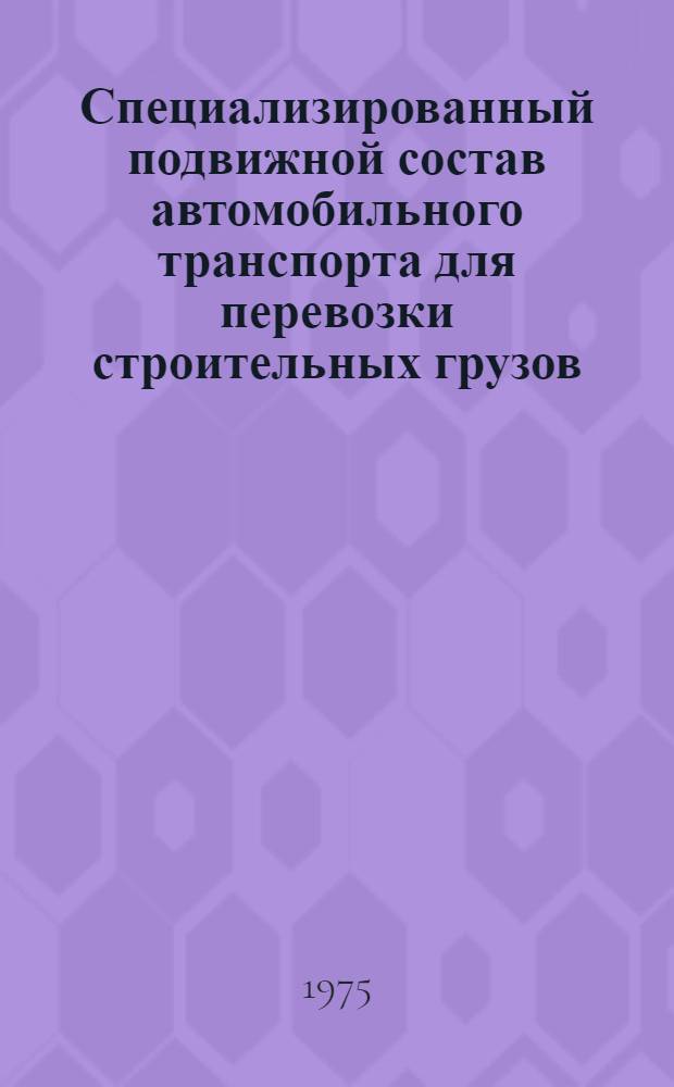 Специализированный подвижной состав автомобильного транспорта для перевозки строительных грузов : Информ. обзор