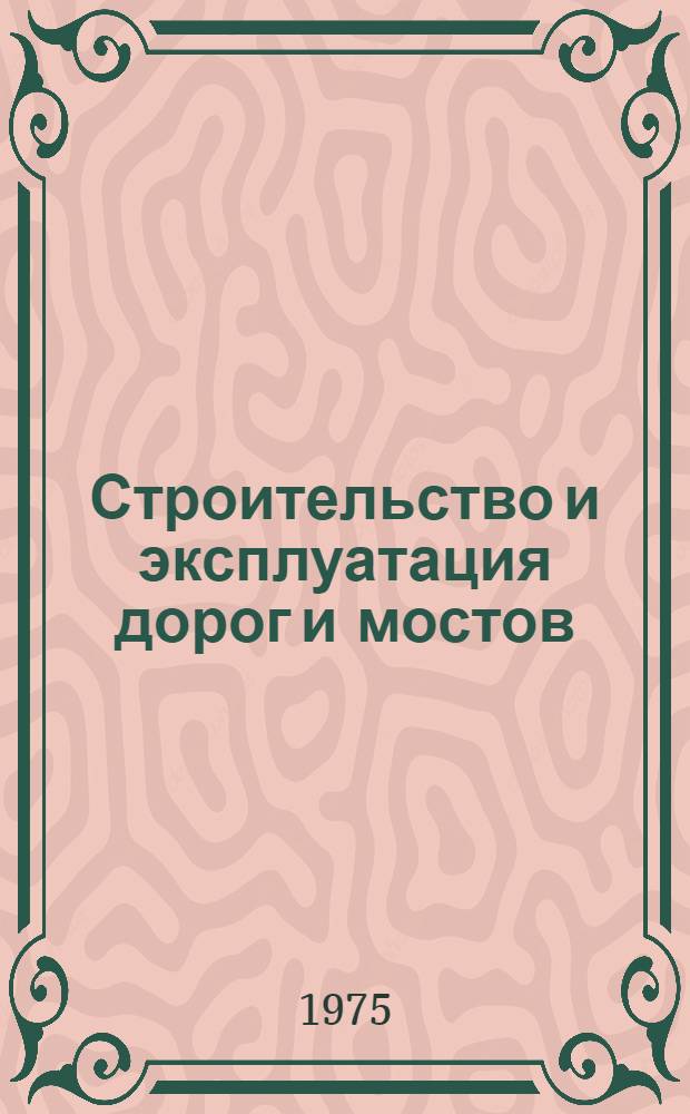 Строительство и эксплуатация дорог и мостов : Конструкции и технология стр-ва дор. одежд и искусств. сооружений : Сборник статей