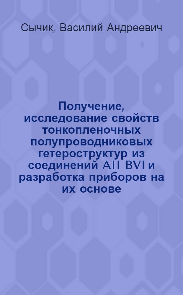 Получение, исследование свойств тонкопленочных полупроводниковых гетероструктур из соединений AII BVI и разработка приборов на их основе : Автореф. дис. на соиск. учен. степени к. т. н
