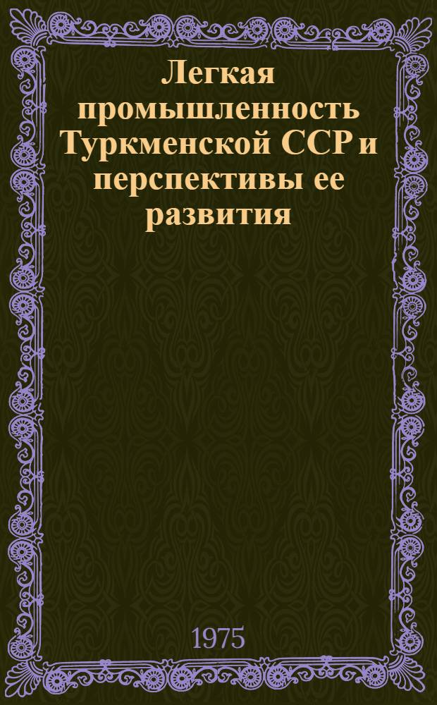 Легкая промышленность Туркменской ССР и перспективы ее развития : (Краткий ист.-экон. очерк)