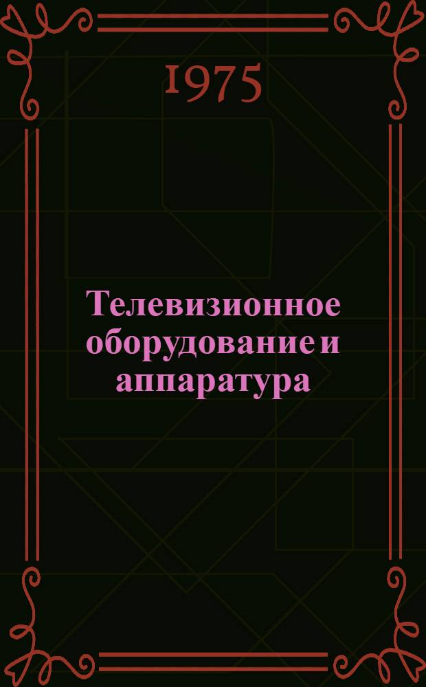 Телевизионное оборудование и аппаратура : Ч. 1-