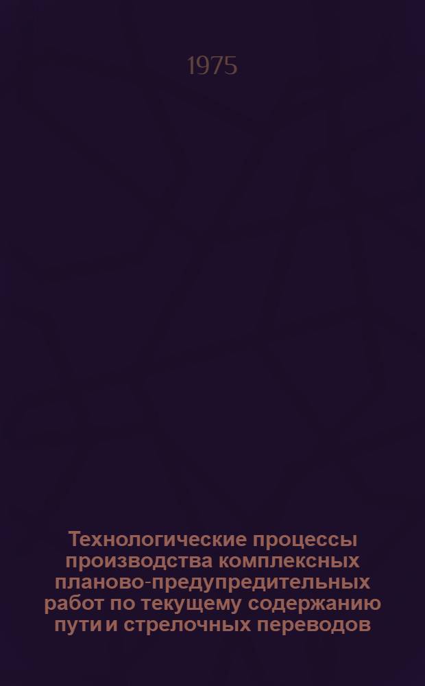 Технологические процессы производства комплексных планово-предупредительных работ по текущему содержанию пути и стрелочных переводов