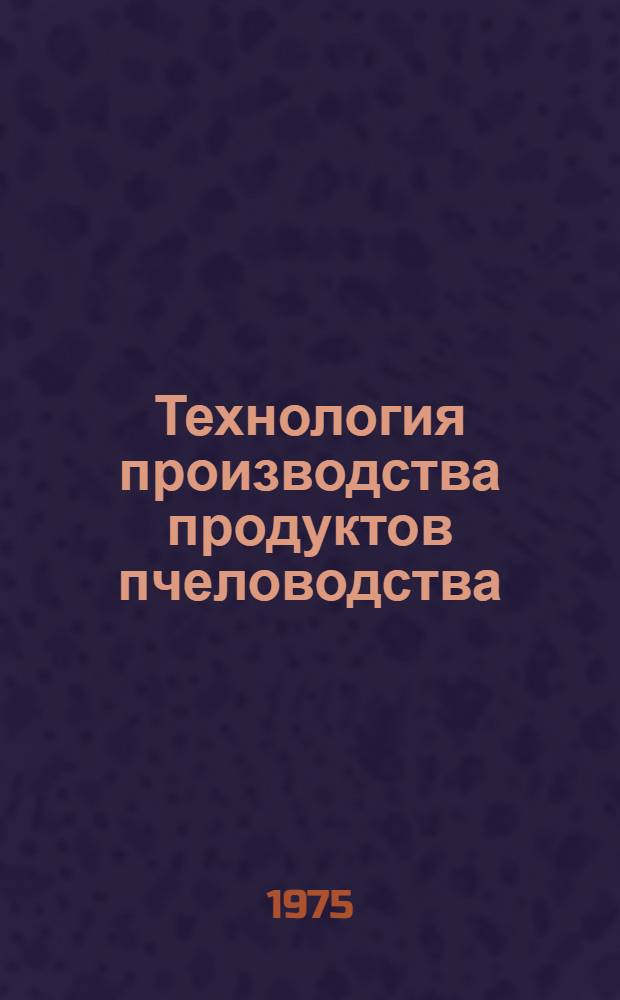 Технология производства продуктов пчеловодства : Науч. труды ВАСХНИЛ