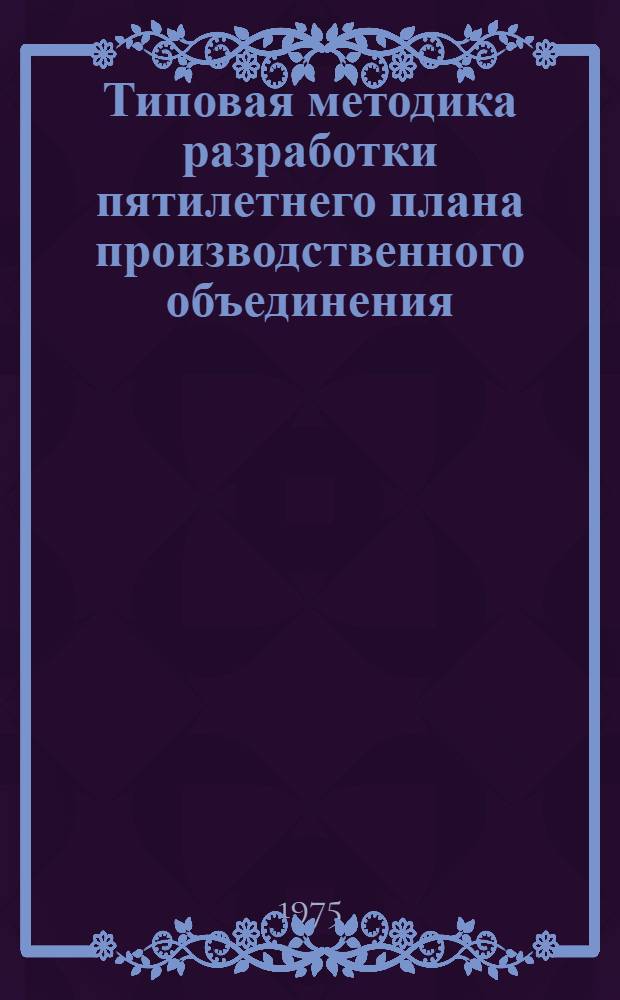 Типовая методика разработки пятилетнего плана производственного объединения (комбината), предприятия на 1976-1980 гг : Ч. 1-2. Ч. 2