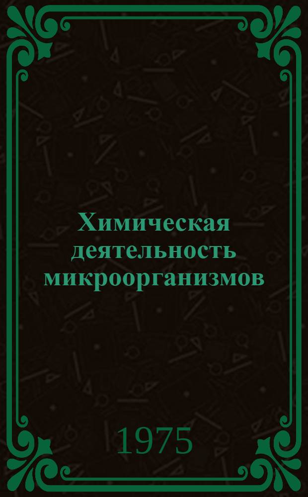 Химическая деятельность микроорганизмов : (Очерки о микробах - хим. реагентах)