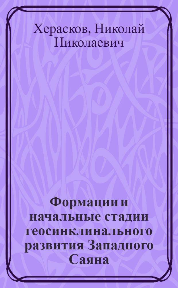 Формации и начальные стадии геосинклинального развития Западного Саяна : Автореф. дис. на соиск. учен. степени канд. геол.-минерал. наук : (02.00.04)