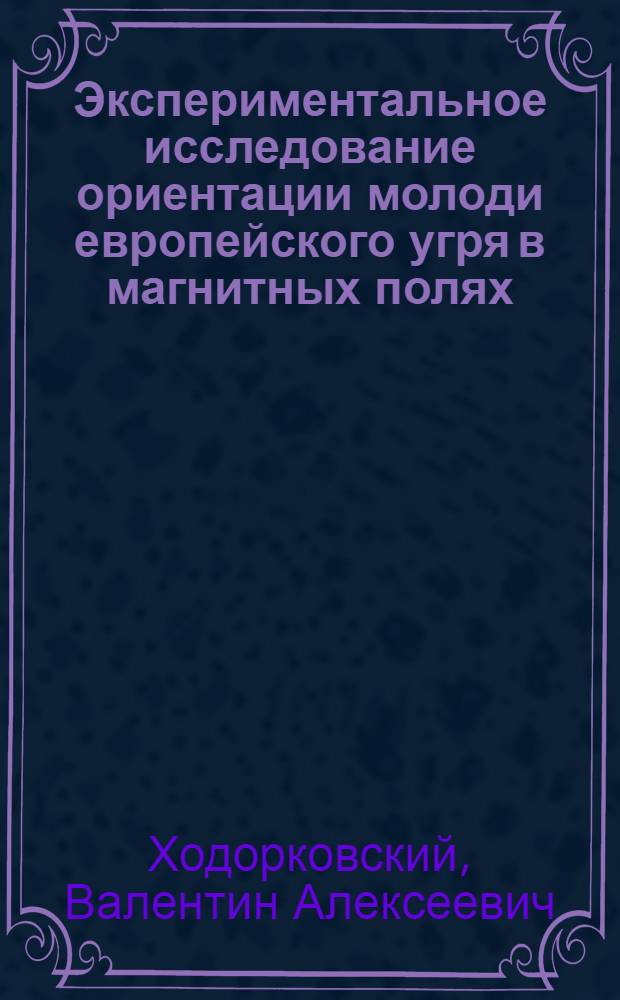 Экспериментальное исследование ориентации молоди европейского угря в магнитных полях : Автореф. дис. на соиск. учен. степени к. б. н