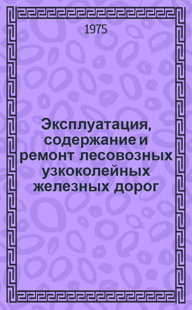 Эксплуатация, содержание и ремонт лесовозных узкоколейных железных дорог