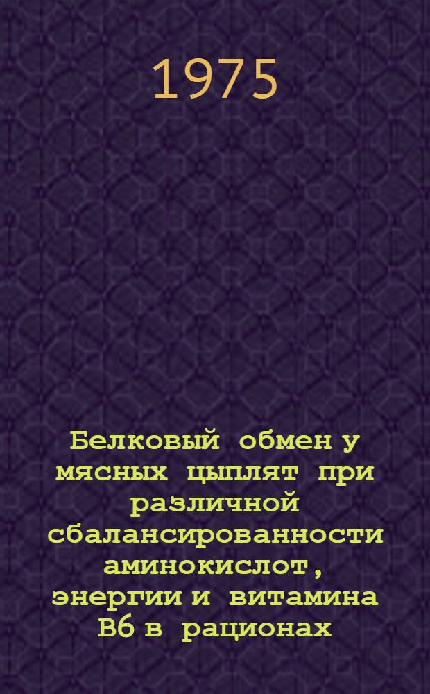 Белковый обмен у мясных цыплят при различной сбалансированности аминокислот, энергии и витамина В6 в рационах : Автореф. дис. на соиск. учен. степени д-ра биол. наук : (03.00.04)