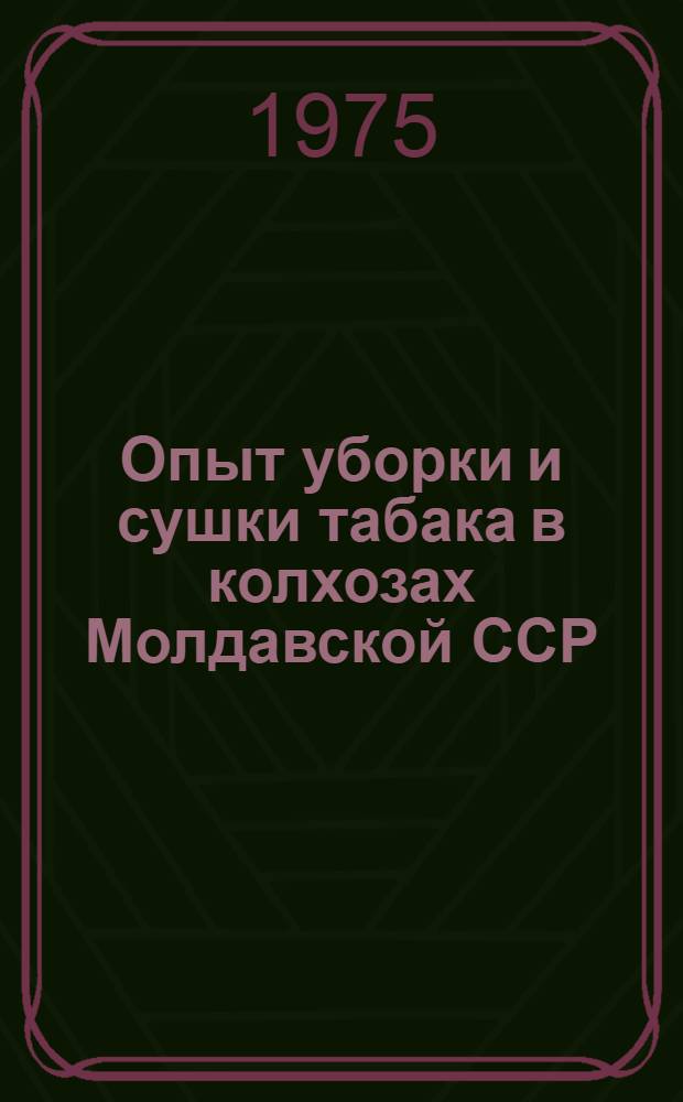 Опыт уборки и сушки табака в колхозах Молдавской ССР : (Обзор)