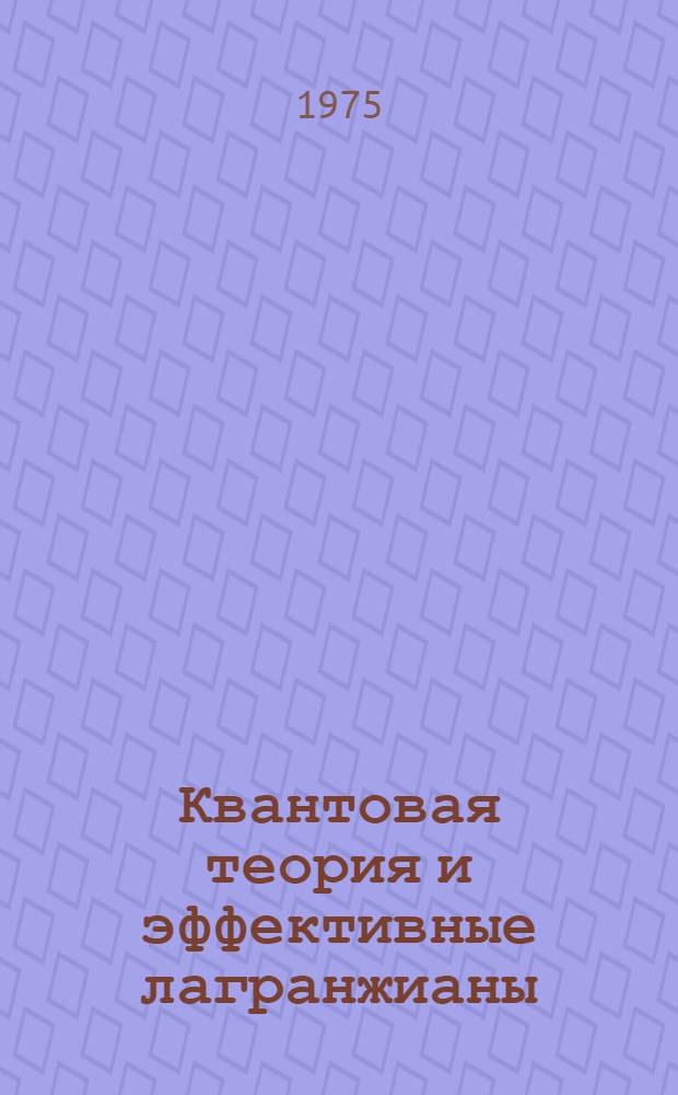 Квантовая теория и эффективные лагранжианы : Автореф. дис. на соиск. учен. степени д-ра физ.-мат. наук : (01.04.02)