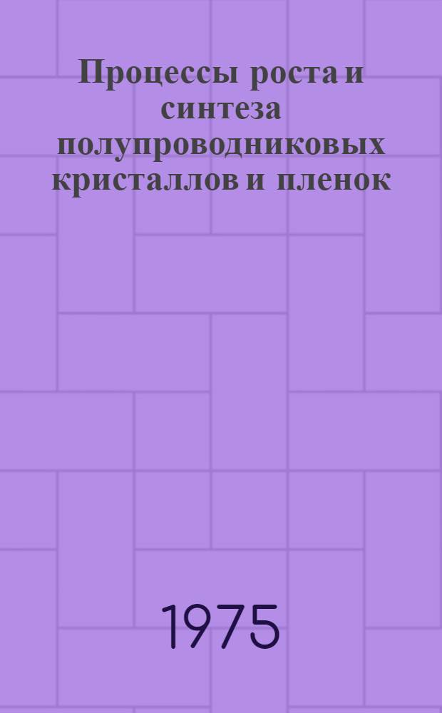 Процессы роста и синтеза полупроводниковых кристаллов и пленок : [Материалы симпозиума В 2 ч.]. Ч. 1