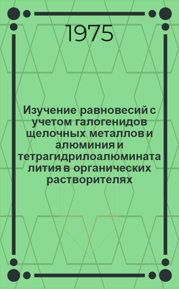 Изучение равновесий с учетом галогенидов щелочных металлов и алюминия и тетрагидрилоалюмината лития в органических растворителях : Автореф. дис. на соиск. учен. степени канд. хим. наук : (02.00.01)
