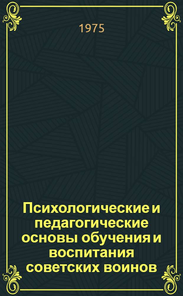 Психологические и педагогические основы обучения и воспитания советских воинов : Учеб. пособие для прапорщиков, сержантов и курсантов учеб. частей и подразделений