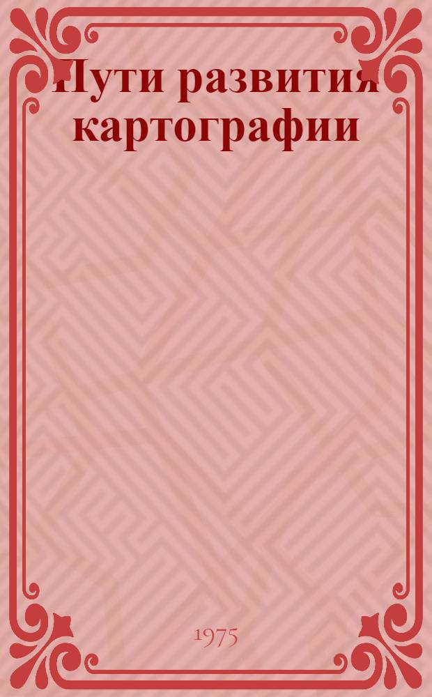 Пути развития картографии : Сборник, посвящ. 70-летию проф. К.А. Салищева