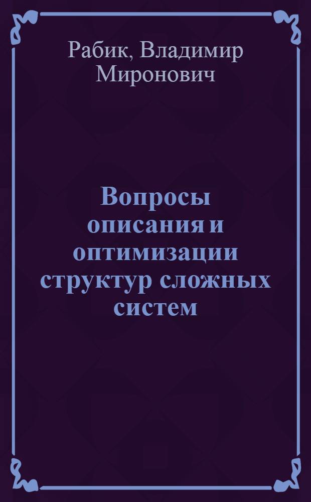 Вопросы описания и оптимизации структур сложных систем : Автореф. дис. на соиск. учен. степени канд. физ.-мат. наук : (08.00.13)