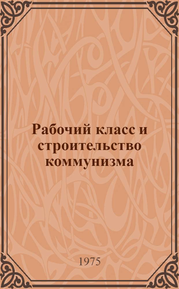 Рабочий класс и строительство коммунизма : Сборник статей