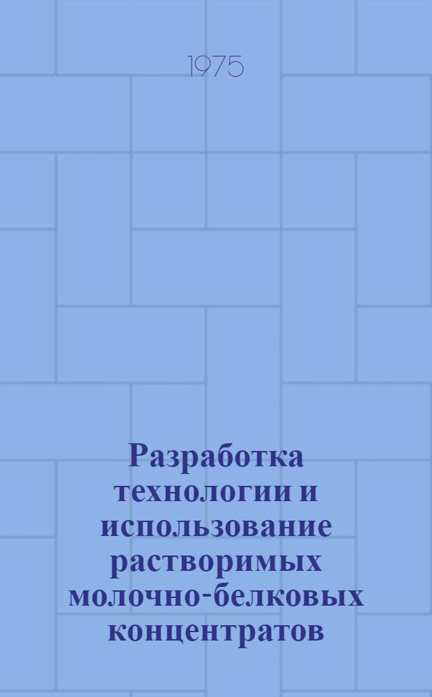 Разработка технологии и использование растворимых молочно-белковых концентратов : Сборник статей