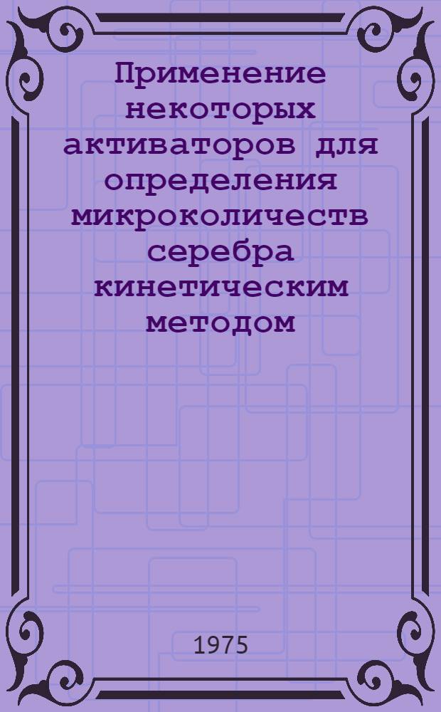 Применение некоторых активаторов для определения микроколичеств серебра кинетическим методом : Автореф. дис. на соиск. учен. степени канд. хим. наук : (02.00.02)