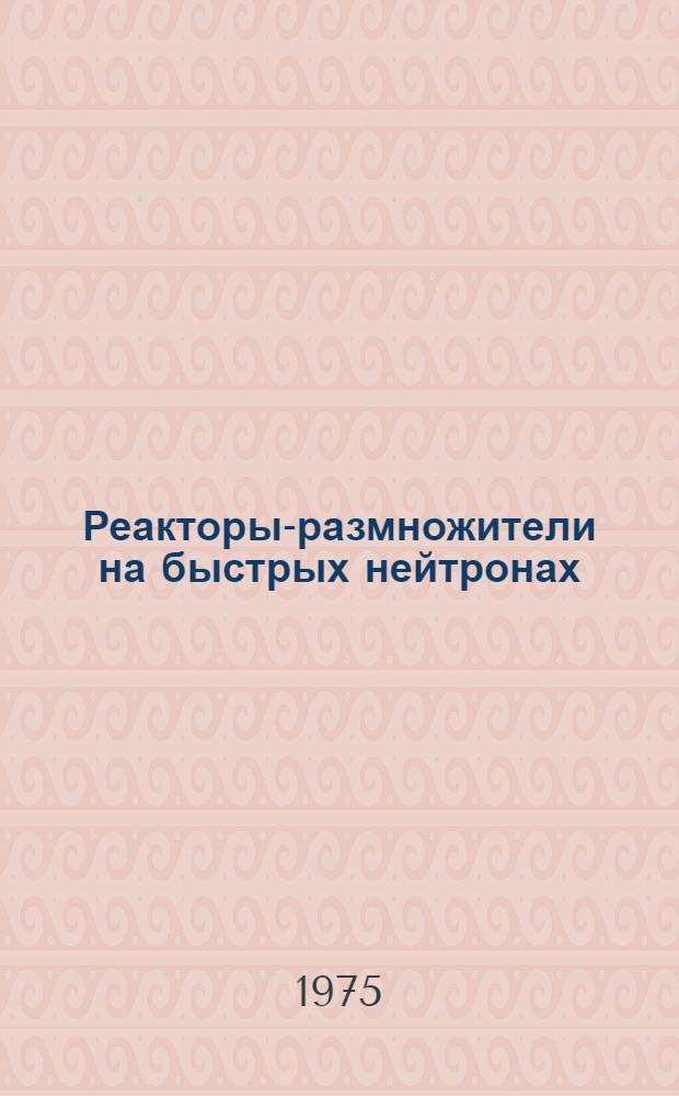 Реакторы-размножители на быстрых нейтронах : Сборник : Сокр. пер. с яп.