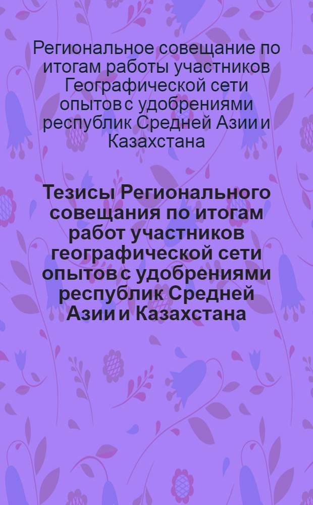 Тезисы Регионального совещания по итогам работ участников географической сети опытов с удобрениями республик Средней Азии и Казахстана. 27-30 мая 1975 г.