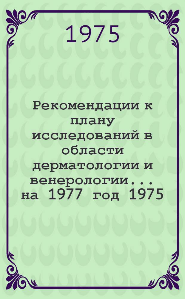 Рекомендации к плану исследований в области дерматологии и венерологии... на 1977 год [1975]
