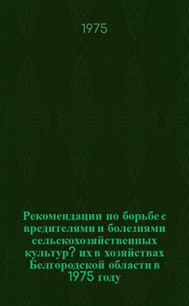 Рекомендации по борьбе с вредителями и болезнями сельскохозяйственных культур ? их в хозяйствах Белгородской области в 1975 году