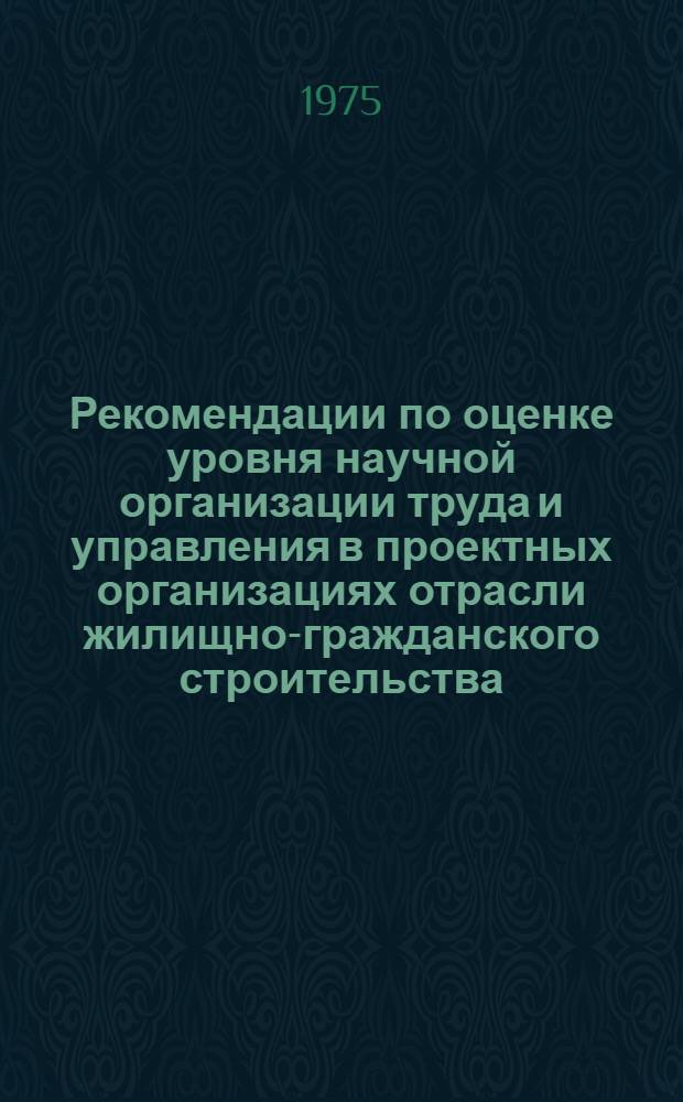 Рекомендации по оценке уровня научной организации труда и управления в проектных организациях отрасли жилищно-гражданского строительства