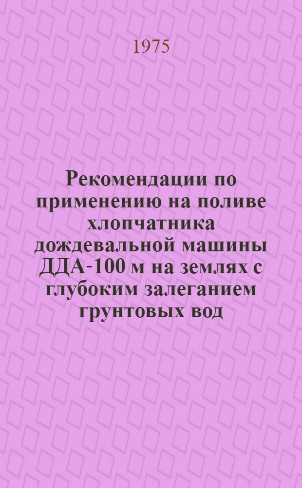 Рекомендации по применению на поливе хлопчатника дождевальной машины ДДА-100 м на землях с глубоким залеганием грунтовых вод