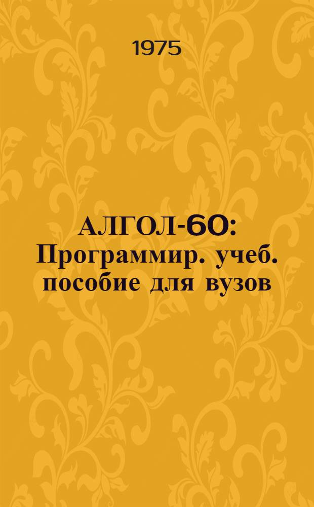 АЛГОЛ-60 : Программир. учеб. пособие для вузов