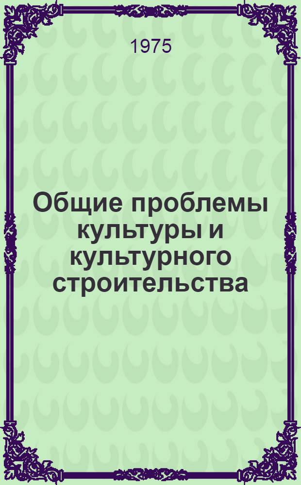 Общие проблемы культуры и культурного строительства : Науч. реф. сборник