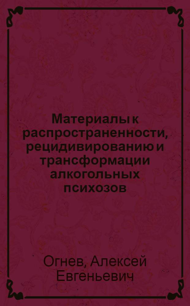 Материалы к распространенности, рецидивированию и трансформации алкогольных психозов : (Клинико-стат. исследование) : Автореф. дис. на соиск. учен. степени к. м. н