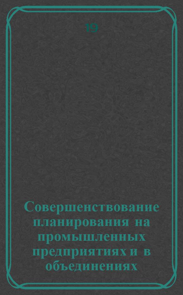 Совершенствование планирования на промышленных предприятиях и в объединениях