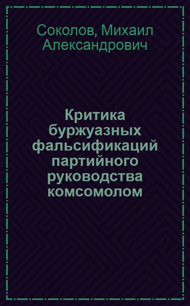 Критика буржуазных фальсификаций партийного руководства комсомолом : Автореф. дис. на соиск. учен. степени канд. ист. наук : (07.00.01)