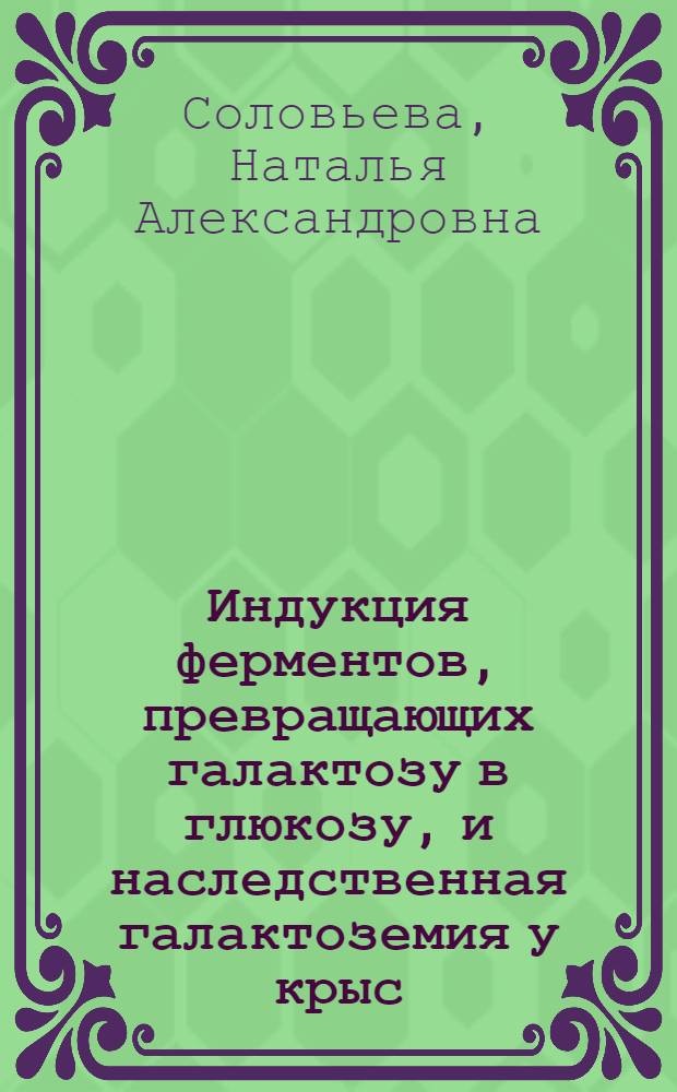 Индукция ферментов, превращающих галактозу в глюкозу, и наследственная галактоземия у крыс : Автореф. дис. на соиск. учен. степени канд. биол. наук : (03.00.15)