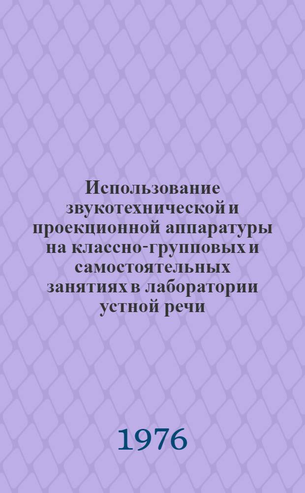 Использование звукотехнической и проекционной аппаратуры на классно-групповых и самостоятельных занятиях в лаборатории устной речи : (Инструкт.-метод. указания для преподавателей и студентов)
