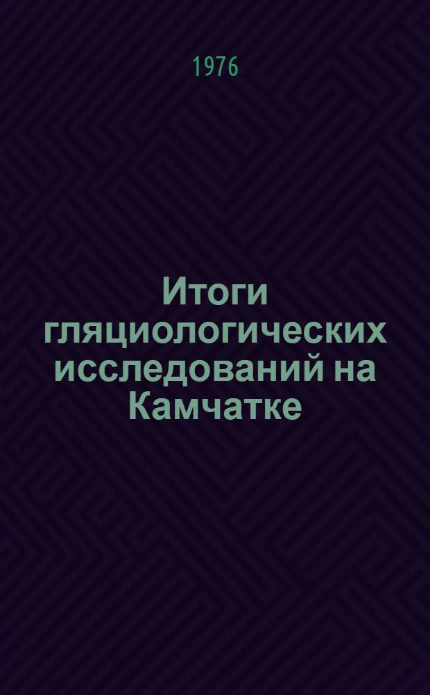 Итоги гляциологических исследований на Камчатке = Results of glacioloqical studies on Kamchatka : Сборник статей