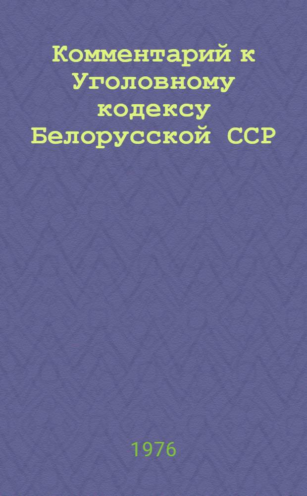Комментарий к Уголовному кодексу Белорусской ССР