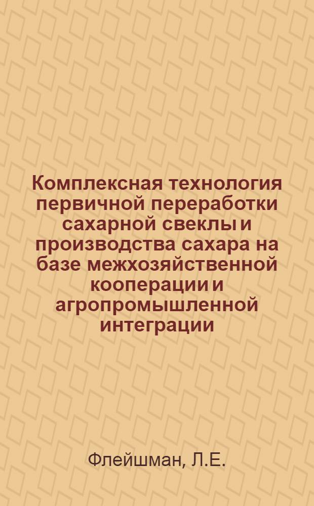 Комплексная технология первичной переработки сахарной свеклы и производства сахара на базе межхозяйственной кооперации и агропромышленной интеграции : Проект