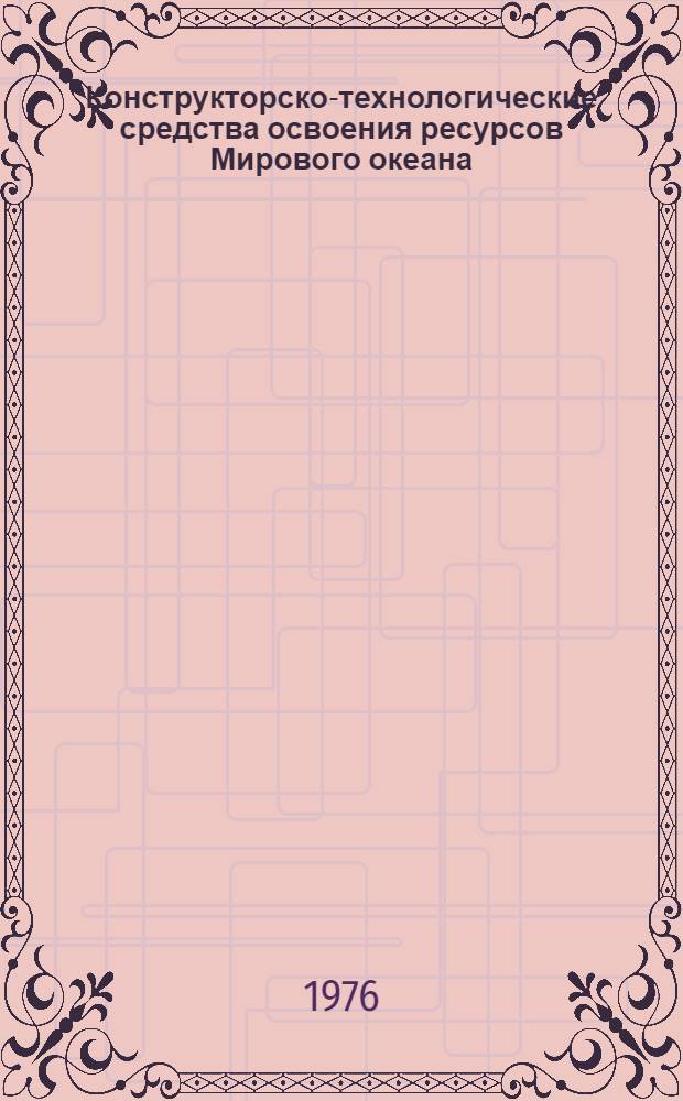 Конструкторско-технологические средства освоения ресурсов Мирового океана : Тезисы докл. : 6