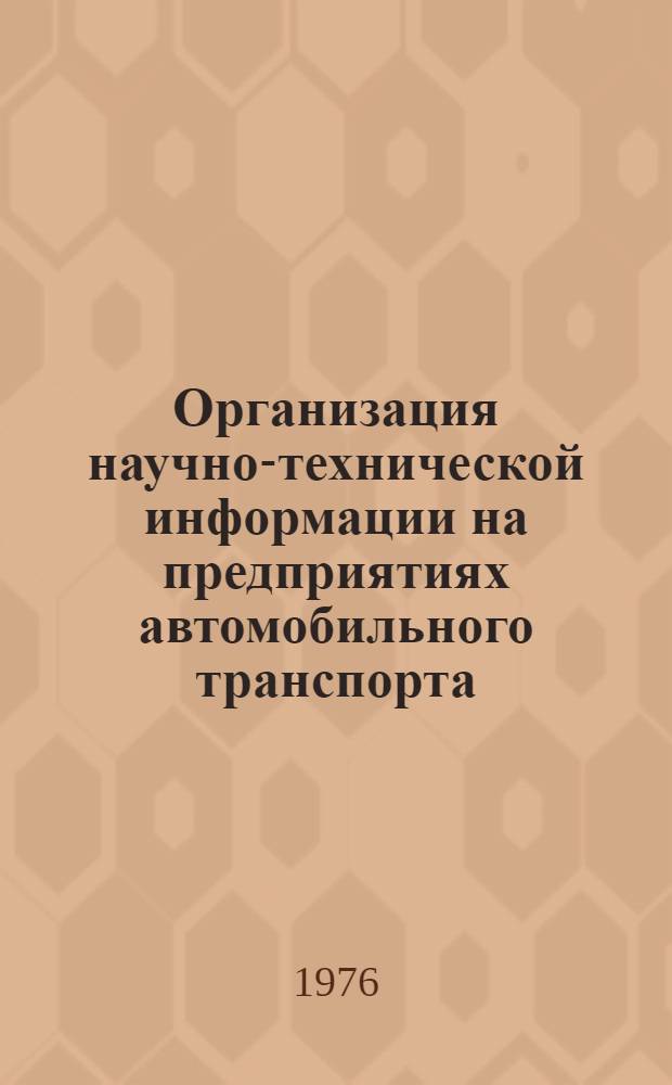 Организация научно-технической информации на предприятиях автомобильного транспорта : (Из опыта работы Сред.-Волж. ТУ и Минавтотранса МолдССР) : Сборник