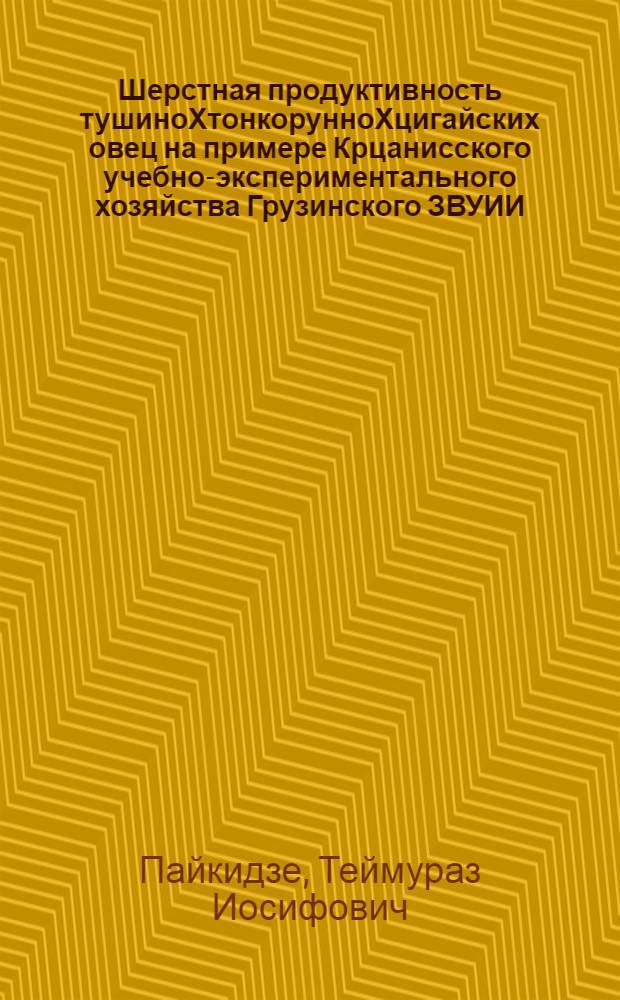 Шерстная продуктивность тушиноХтонкорунноХцигайских овец на примере Крцанисского учебно-экспериментального хозяйства Грузинского ЗВУИИ : Автореф. дис. на соиск. учен. степени канд. с.-х. наук : (06.02.04)