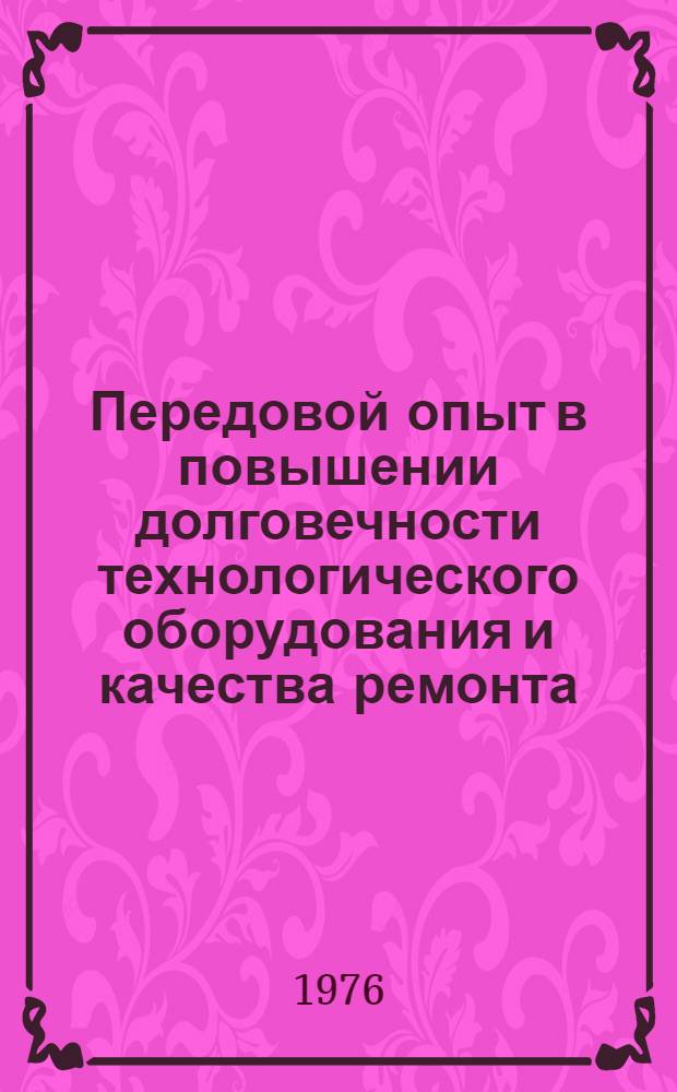 Передовой опыт в повышении долговечности технологического оборудования и качества ремонта : Материалы к краткосрочному семинару 17-18 февр. 1976 г