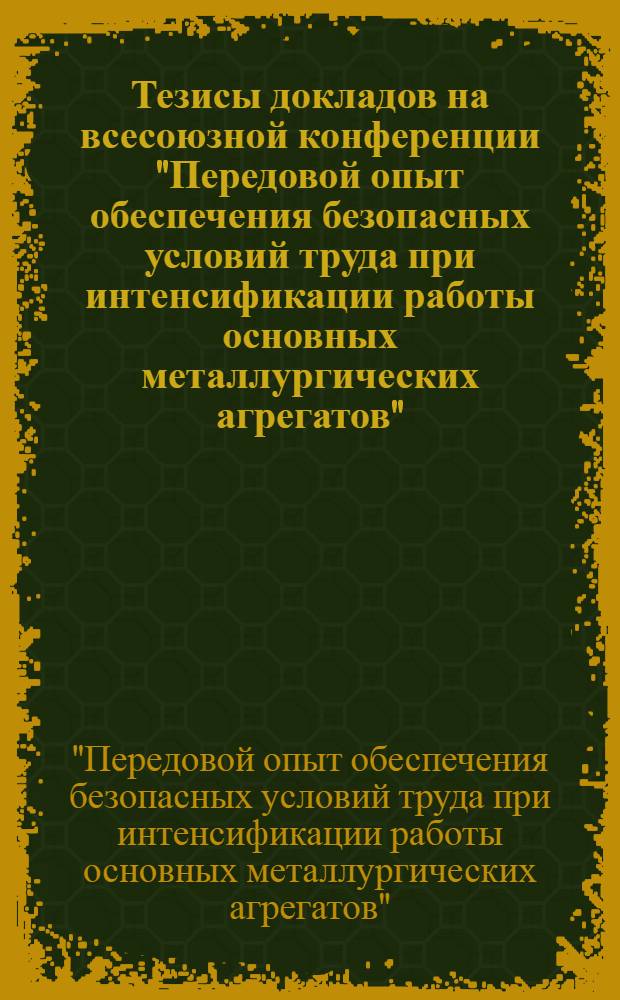 Тезисы докладов на всесоюзной конференции "Передовой опыт обеспечения безопасных условий труда при интенсификации работы основных металлургических агрегатов" (Липецк, декабрь 1976 г.)