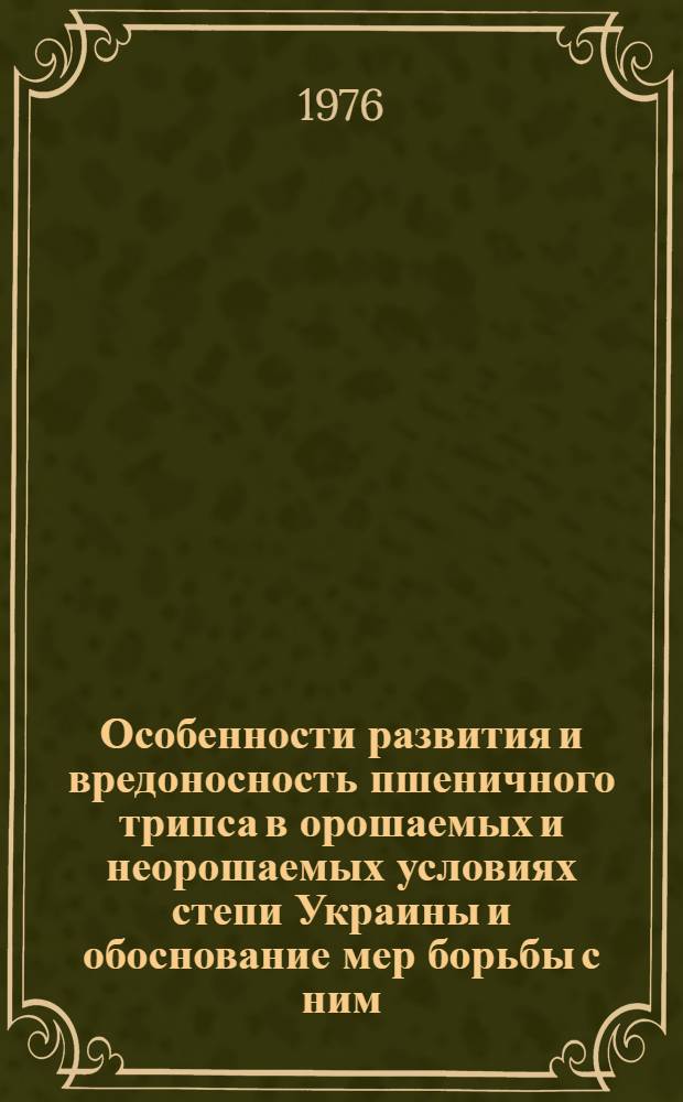 Особенности развития и вредоносность пшеничного трипса в орошаемых и неорошаемых условиях степи Украины и обоснование мер борьбы с ним : Автореф. дис. на соиск. учен. степени канд. биол. наук : (03.00.09)