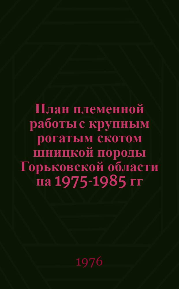 План племенной работы с крупным рогатым скотом шницкой породы Горьковской области на 1975-1985 гг.