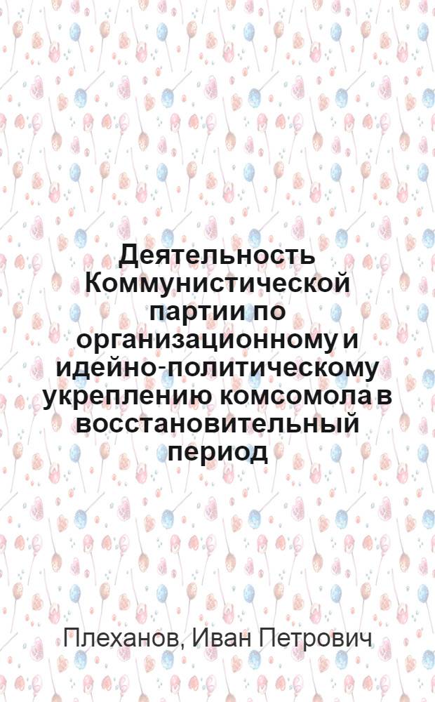 Деятельность Коммунистической партии по организационному и идейно-политическому укреплению комсомола в восстановительный период (1921-1925 годы) : (По материалам Сред. Поволжья) : Автореф. дис. на соиск. учен. степени канд. ист. наук : (07.00.01)