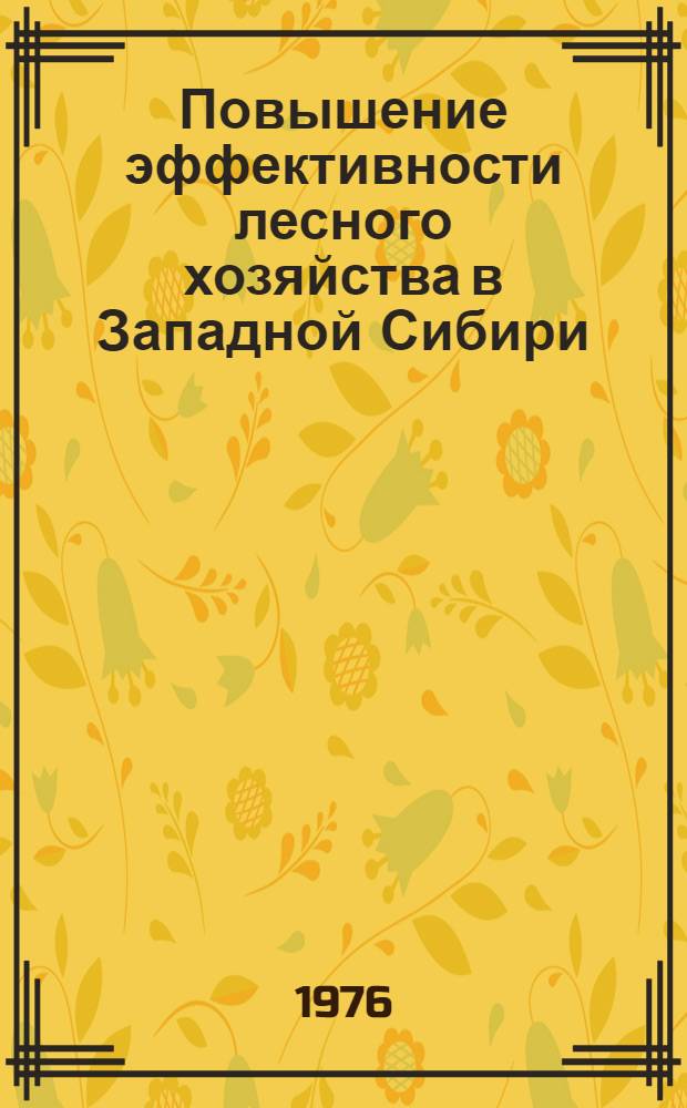 Повышение эффективности лесного хозяйства в Западной Сибири : Сборник статей