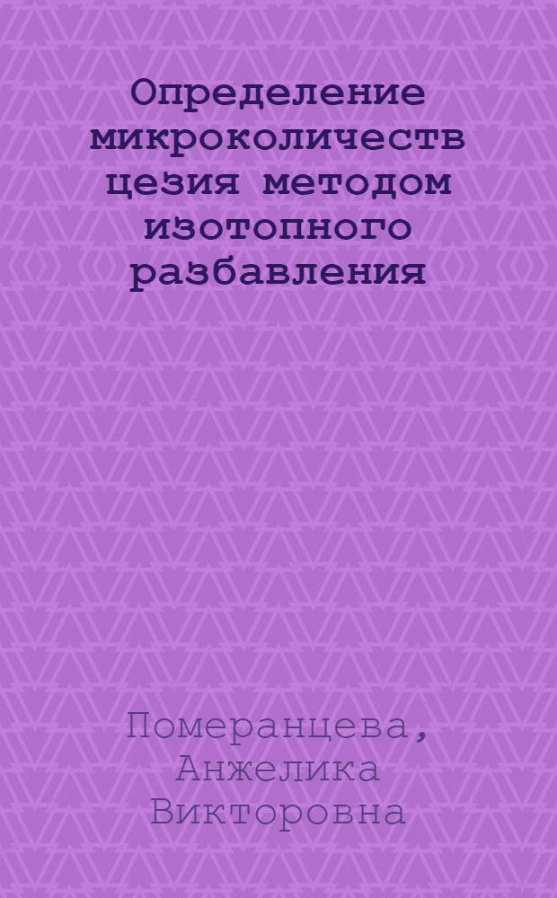 Определение микроколичеств цезия методом изотопного разбавления : Автореф. дис. на соиск. учен. степени канд. хим. наук : (02.00.02)