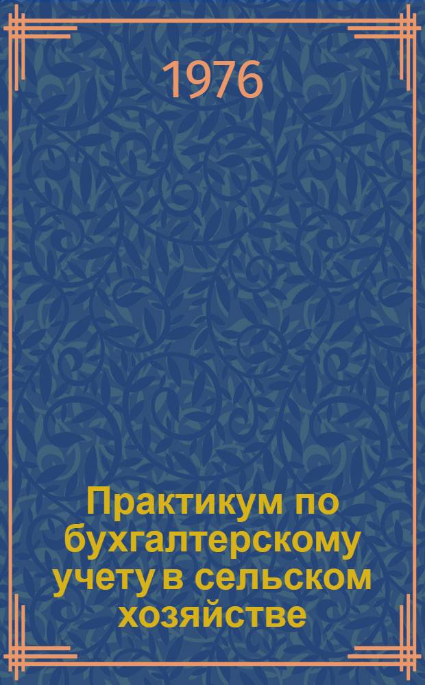 Практикум по бухгалтерскому учету в сельском хозяйстве : Учеб. пособие для с.-х. вузов по специальности "Бухгалтерский учет в сельск. хоз-ве"